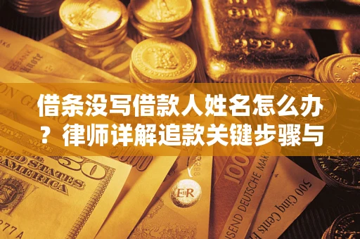 北京借条没写借款人姓名怎么办？律师详解追款关键步骤与证据链构建