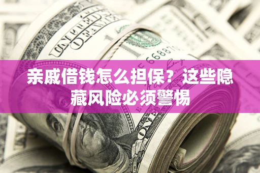北京亲戚借钱怎么担保？这些隐藏风险必须警惕