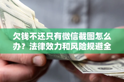 北京欠钱不还只有微信截图怎么办？法律效力和风险规避全解析