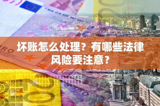 北京坏账怎么处理？有哪些法律风险要注意？
