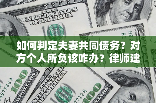 北京如何判定夫妻共同债务？对方个人所负该咋办？律师建议