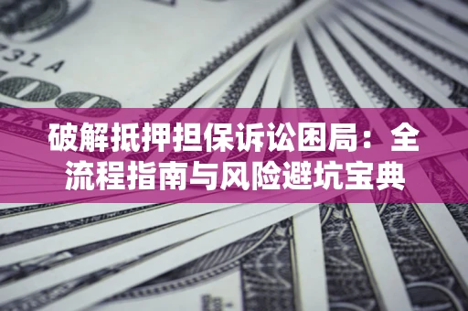 北京破解抵押担保诉讼困局:全流程指南与风险避坑宝典 北京破解抵押担保诉讼困局:全流程指南与风险避坑宝典