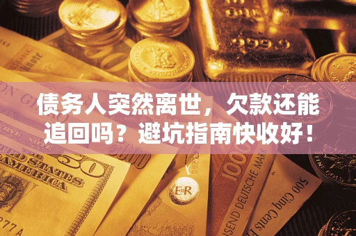 北京债务人突然离世，欠款还能追回吗？避坑指南快收好！