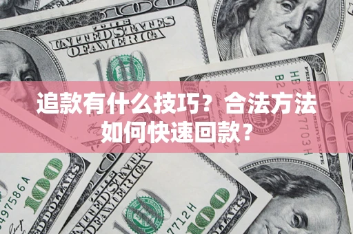 北京追款有什么技巧？合法方法如何快速回款？