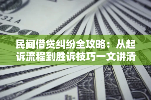 北京民间借贷纠纷全攻略：从起诉流程到胜诉技巧一文讲清