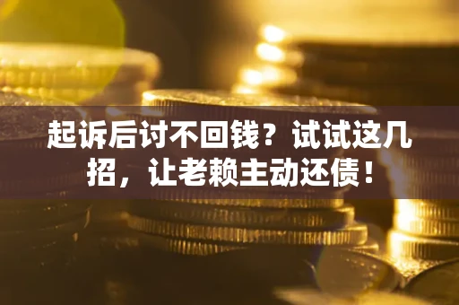 北京起诉后讨不回钱？试试这几招，让老赖主动还债！