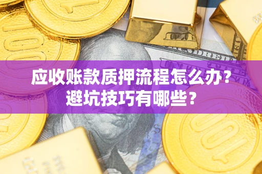 北京应收账款质押流程怎么办？避坑技巧有哪些？