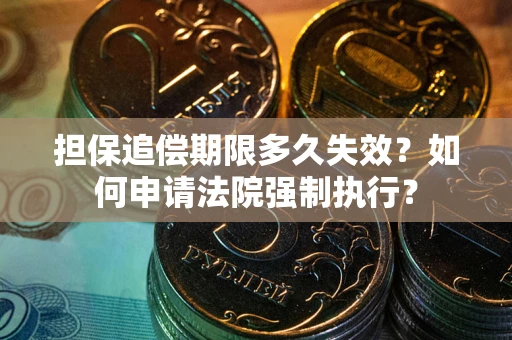 北京担保追偿期限多久失效？如何申请法院强制执行？