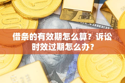 北京借条的有效期怎么算？诉讼时效过期怎么办？