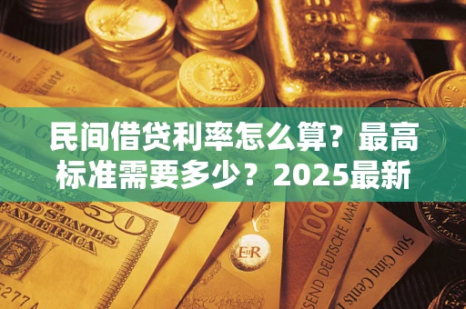 北京民间借贷利率怎么算？最高标准需要多少？2025最新避坑指南