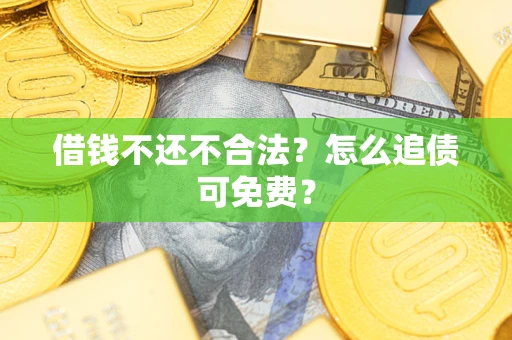 北京借钱不还不合法？怎么追债可免费？