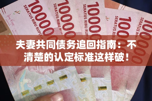 北京夫妻共同债务追回指南：不清楚的认定标准这样破！