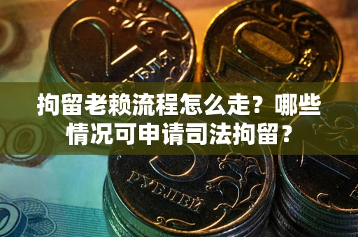 北京拘留老赖流程怎么走?哪些情况可申请司法拘留? 北京拘留老赖流程怎么走?哪些情况可申请司法拘留?