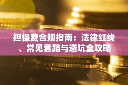 北京担保费合规指南：法律红线、常见套路与避坑全攻略