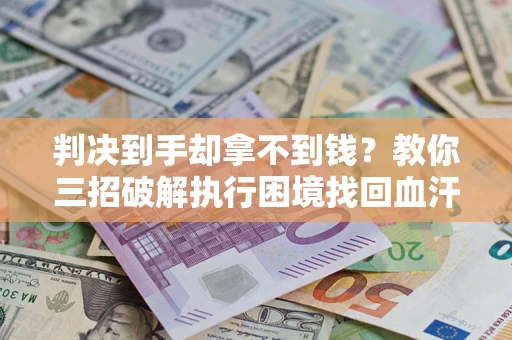 北京判决到手却拿不到钱？教你三招破解执行困境找回血汗钱