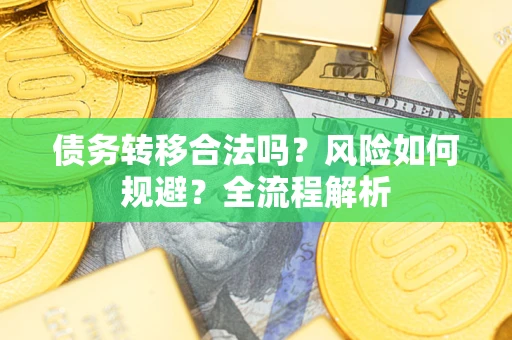 北京债务转移合法吗？风险如何规避？全流程解析