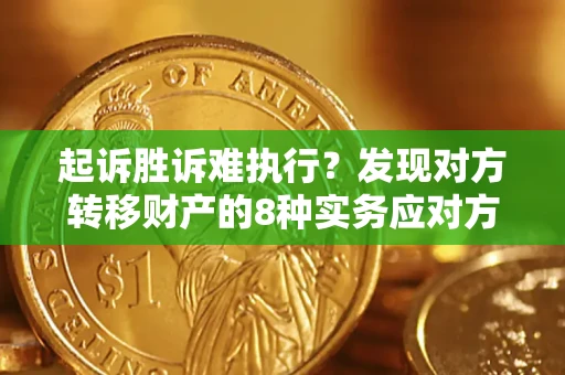 北京起诉胜诉难执行？发现对方转移财产的8种实务应对方案