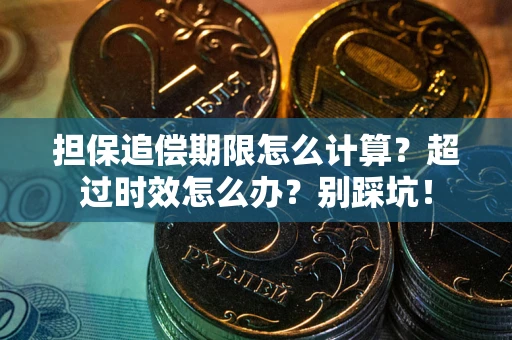 北京担保追偿期限怎么计算？超过时效怎么办？别踩坑！