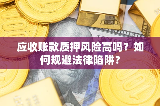 北京应收账款质押风险高吗？如何规避法律陷阱？