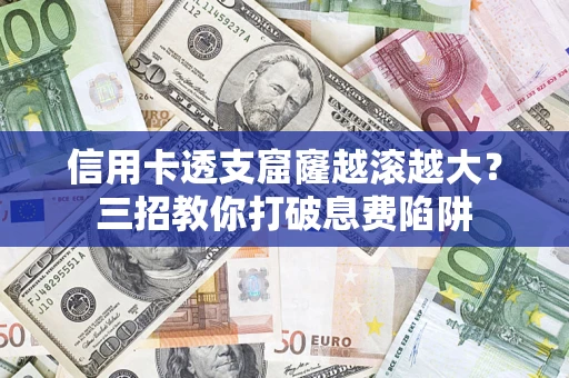 北京信用卡透支窟窿越滚越大？三招教你打破息费陷阱