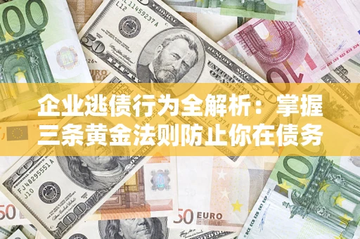 北京企业逃债行为全解析：掌握三条黄金法则防止你在债务乱局中“踩雷”