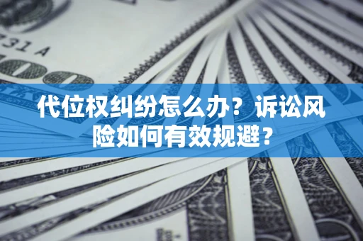 北京代位权纠纷怎么办？诉讼风险如何有效规避？