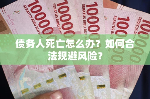北京债务人死亡怎么办？如何合法规避风险？