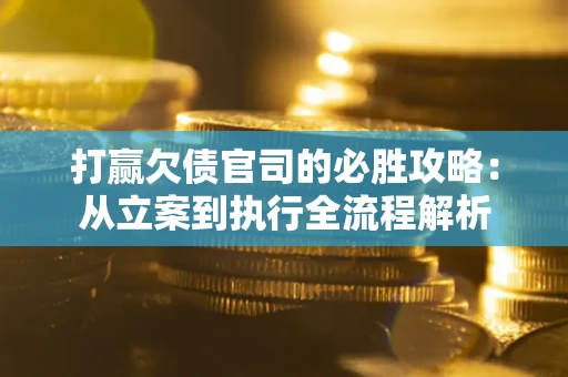 北京打赢欠债官司的必胜攻略：从立案到执行全流程解析
