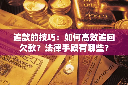 北京追款的技巧：如何高效追回欠款？法律手段有哪些？
