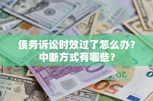 北京债务诉讼时效过了怎么办？中断方式有哪些？