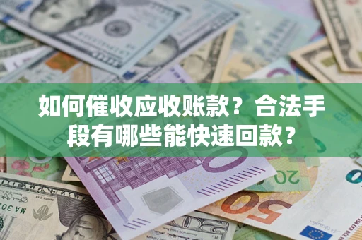 北京如何催收应收账款？合法手段有哪些能快速回款？