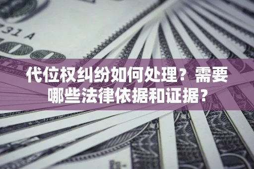 北京代位权纠纷如何处理？需要哪些法律依据和证据？