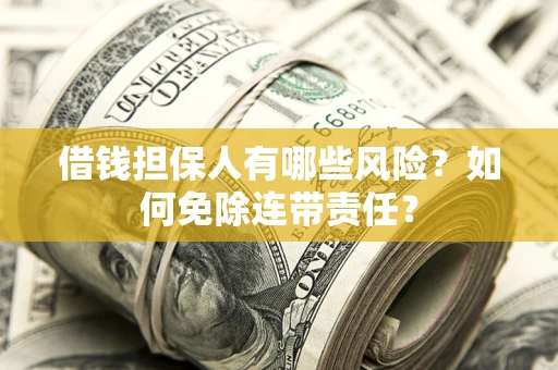 北京借钱担保人有哪些风险？如何免除连带责任？