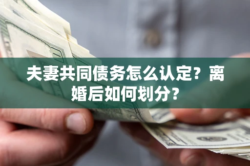 北京夫妻共同债务怎么认定？离婚后如何划分？