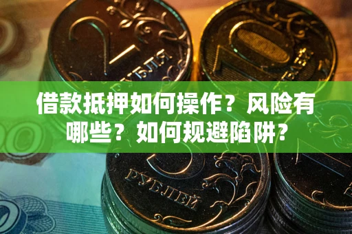 北京借款抵押如何操作?风险有哪些?如何规避陷阱? 北京借款抵押如何操作?风险有哪些?如何规避陷阱?