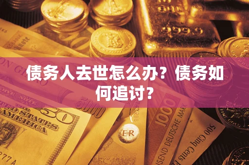 北京债务人去世怎么办？债务如何追讨？