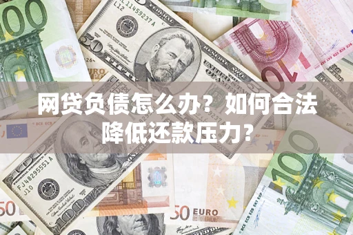 北京网贷负债怎么办？如何合法降低还款压力？