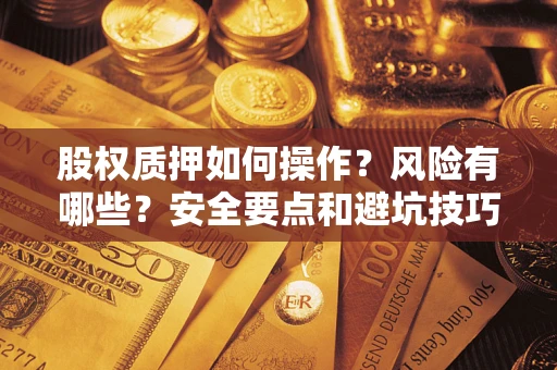 北京股权质押如何操作？风险有哪些？安全要点和避坑技巧？
