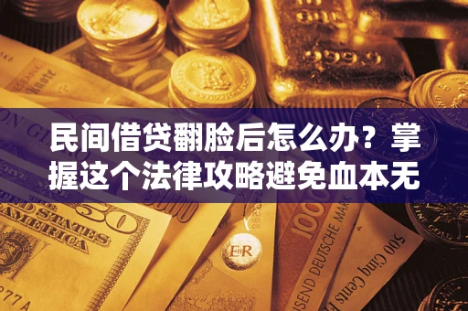 北京民间借贷翻脸后怎么办？掌握这个法律攻略避免血本无归