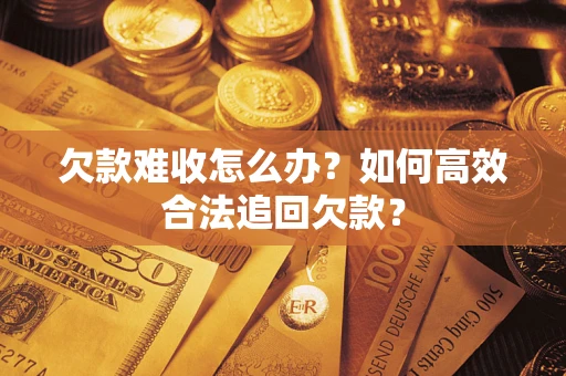 北京欠款难收怎么办？如何高效合法追回欠款？