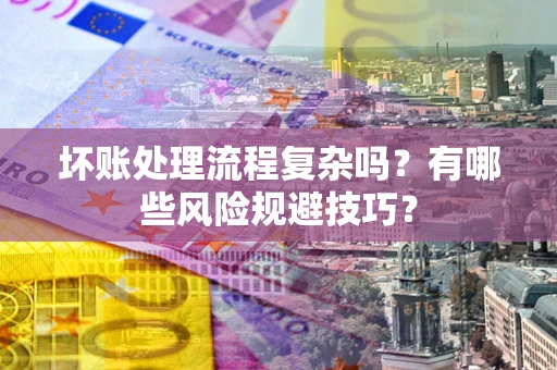北京坏账处理流程复杂吗？有哪些风险规避技巧？