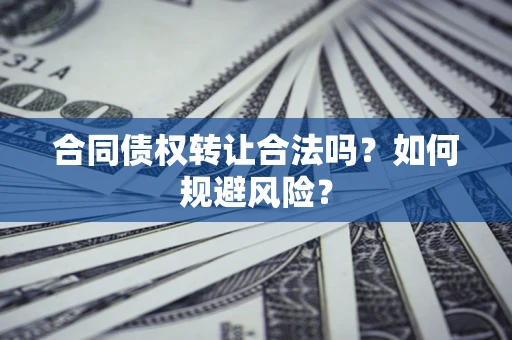 北京合同债权转让合法吗?如何规避风险? 北京合同债权转让合法吗?如何规避风险?