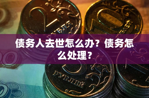 北京债务人去世怎么办？债务怎么处理？