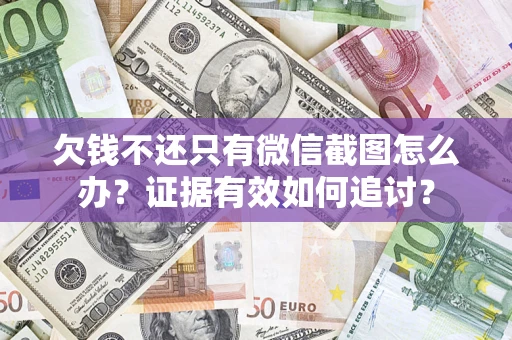 北京欠钱不还只有微信截图怎么办？证据有效如何追讨？