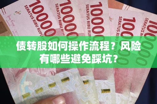 北京债转股如何操作流程?风险有哪些避免踩坑? 北京债转股如何操作流程?风险有哪些避免踩坑?