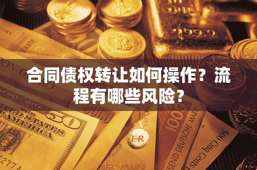 北京合同债权转让如何操作？流程有哪些风险？