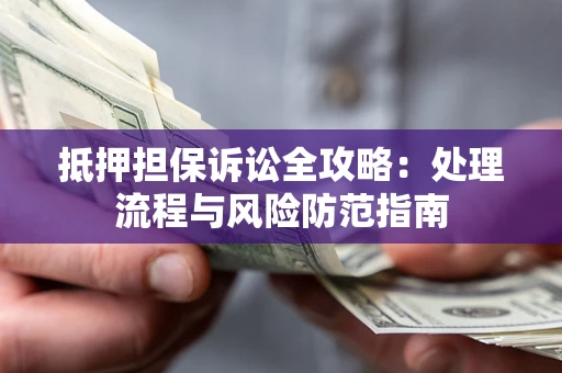 北京抵押担保诉讼全攻略：处理流程与风险防范指南
