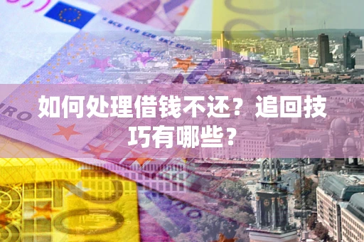 北京如何处理借钱不还？追回技巧有哪些？