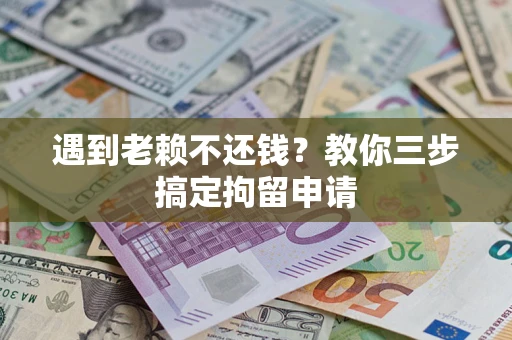 北京遇到老赖不还钱？教你三步搞定拘留申请