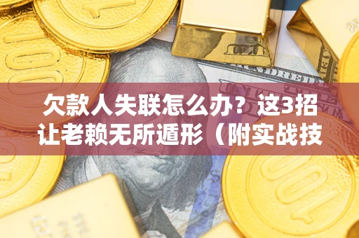 北京欠款人失联怎么办？这3招让老赖无所遁形（附实战技巧）